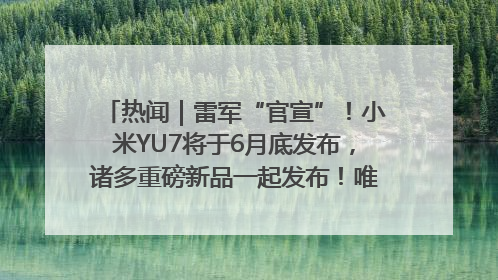 热闻｜雷军“官宣”！小米YU7将于6月底发布，诸多重磅新品一起发布！唯独价格“卖关子”