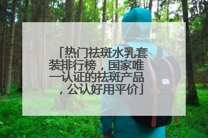 热门祛斑水乳套装排行榜，国家唯一认证的祛斑产品，公认好用平价