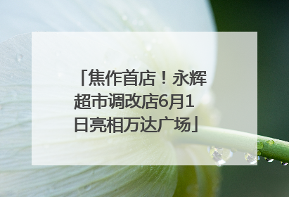 焦作首店！永辉超市调改店6月1日亮相万达广场