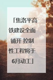 焦洛平高铁建设全面铺开 控制性工程将于6月动工