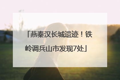 燕秦汉长城遗迹！铁岭调兵山市发现7处