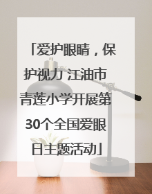 爱护眼睛，保护视力 江油市青莲小学开展第30个全国爱眼日主题活动