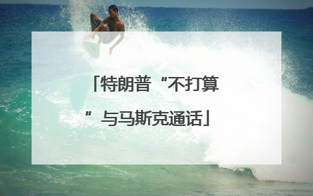 特朗普“不打算”与马斯克通话