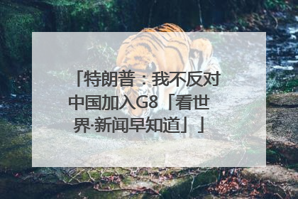 特朗普：我不反对中国加入G8「看世界·新闻早知道」