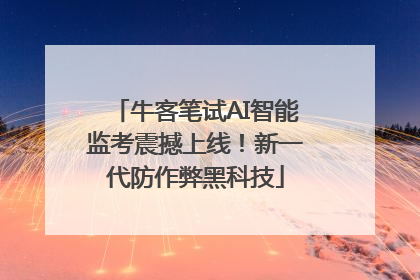 牛客笔试AI智能监考震撼上线！新一代防作弊黑科技