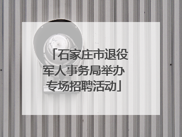 石家庄市退役军人事务局举办专场招聘活动