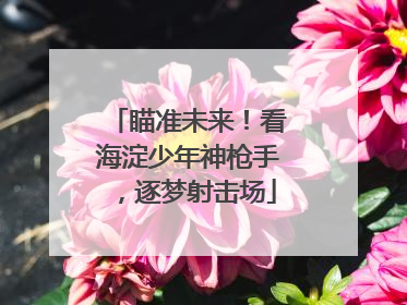 瞄准未来！看海淀少年神枪手，逐梦射击场