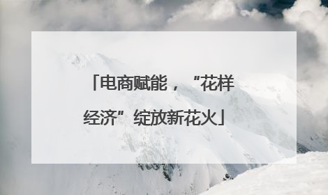 电商赋能，“花样经济”绽放新花火