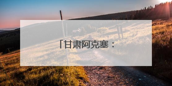 甘肃阿克塞：沙与水之歌