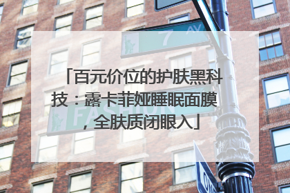 百元价位的护肤黑科技：露卡菲娅睡眠面膜，全肤质闭眼入