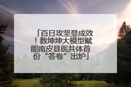 百日攻坚显成效！数坤坤大模型赋能南皮县医共体首份“答卷”出炉
