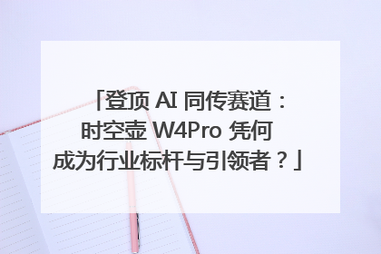 登顶 AI 同传赛道：时空壶 W4Pro 凭何成为行业标杆与引领者？