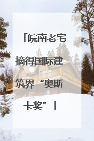 皖南老宅摘得国际建筑界“奥斯卡奖”