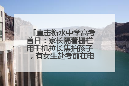 直击衡水中学高考首日：家长隔着栅栏用手机拉长焦拍孩子，有女生赴考前在电话亭与家人通话