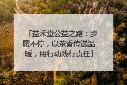 益禾堂公益之路：步履不停，以茶香传递温暖，用行动践行责任