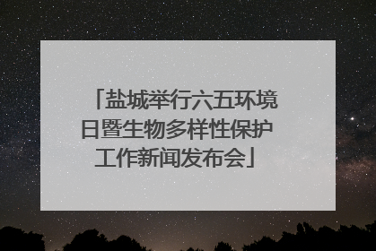 盐城举行六五环境日暨生物多样性保护工作新闻发布会