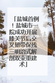 盐城首例！盐城市一院成功开展膝关节后交叉韧带保残三明治式解剖双束重建术