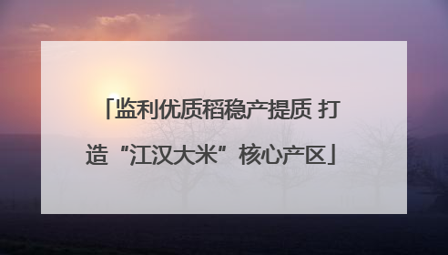 监利优质稻稳产提质 打造“江汉大米”核心产区