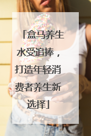 盒马养生水受追捧，打造年轻消费者养生新选择