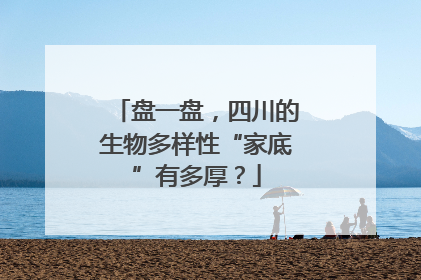 盘一盘，四川的生物多样性“家底”有多厚？