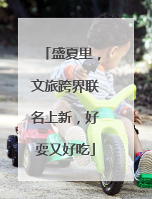 盛夏里，文旅跨界联名上新，好耍又好吃