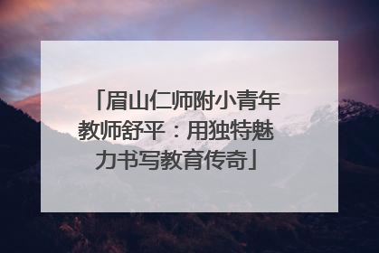 眉山仁师附小青年教师舒平：用独特魅力书写教育传奇