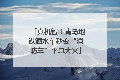 真机智！青岛地铁洒水车秒变“消防车”平息大火