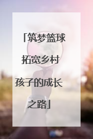 筑梦篮球 拓宽乡村孩子的成长之路