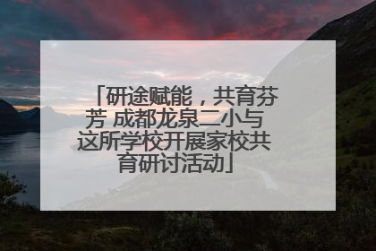 研途赋能，共育芬芳 成都龙泉二小与这所学校开展家校共育研讨活动
