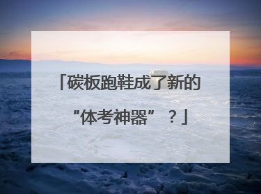 碳板跑鞋成了新的“体考神器”？