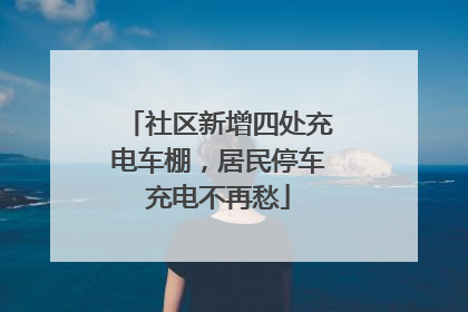 社区新增四处充电车棚，居民停车充电不再愁