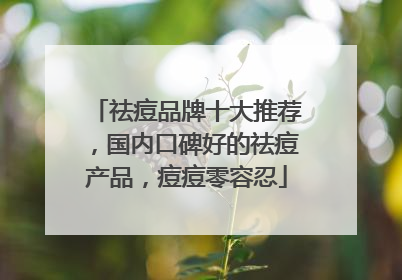 祛痘品牌十大推荐，国内口碑好的祛痘产品，痘痘零容忍