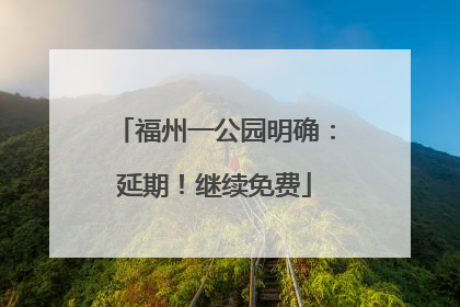 福州一公园明确：延期！继续免费