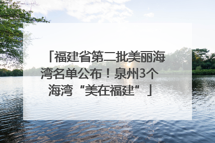 福建省第二批美丽海湾名单公布！泉州3个海湾“美在福建”
