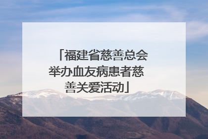 福建省慈善总会举办血友病患者慈善关爱活动