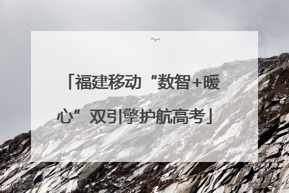 福建移动“数智+暖心”双引擎护航高考