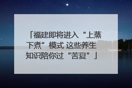 福建即将进入“上蒸下煮”模式 这些养生知识陪你过“苦夏”