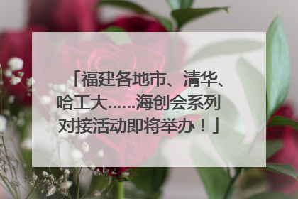 福建各地市、清华、哈工大……海创会系列对接活动即将举办！