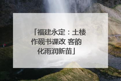 福建永定：土楼作砚书课改 客韵化雨润新苗