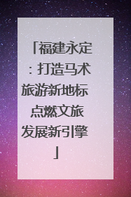 福建永定：打造马术旅游新地标 点燃文旅发展新引擎