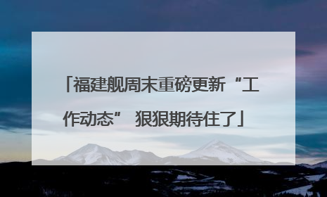 福建舰周末重磅更新“工作动态” 狠狠期待住了