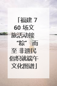 福建 760 场文旅活动接 “粽” 而至 非遗民俗织就端午文化图谱