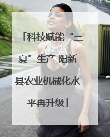 科技赋能“三夏”生产 阳新县农业机械化水平再升级