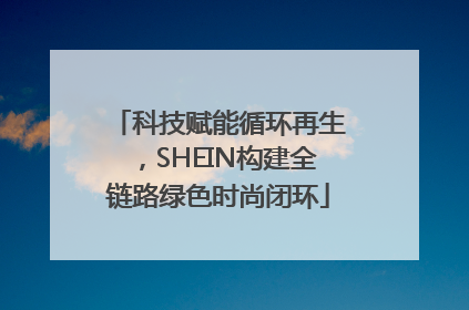 科技赋能循环再生，SHEIN构建全链路绿色时尚闭环