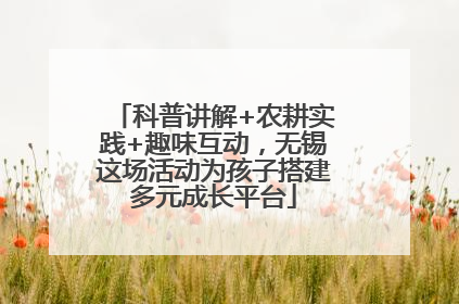 科普讲解+农耕实践+趣味互动，无锡这场活动为孩子搭建多元成长平台