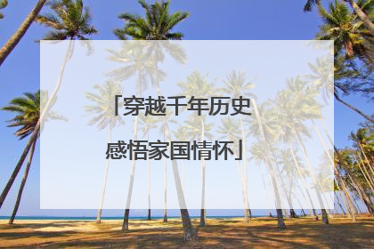 穿越千年历史 感悟家国情怀