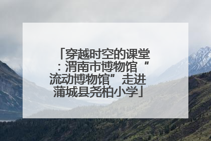 穿越时空的课堂：渭南市博物馆“流动博物馆”走进蒲城县尧柏小学