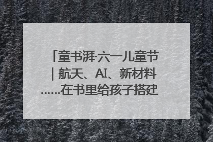 童书湃·六一儿童节｜航天、AI、新材料……在书里给孩子搭建产业科技的网