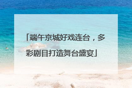 端午京城好戏连台，多彩剧目打造舞台盛宴