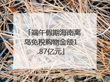 端午假期海南离岛免税购物金额1.87亿元